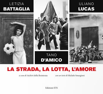 La strada, la lotta, l'amore - Letizia Battaglia, Tano D'Amico, Uliano Lucas - Libro Edizioni ETS 2019 | Libraccio.it