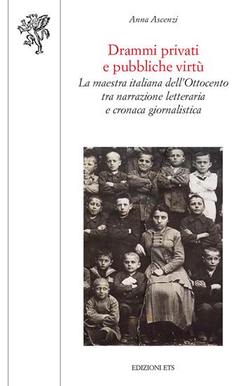 Drammi privati e pubbliche virtù. La maestra italiana dell'Ottocento tra narrazione letteraria e cronaca giornalistica - Anna Ascenzi - Libro Edizioni ETS 2019, Scienze dell'educazione | Libraccio.it