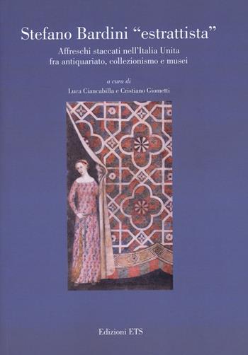 Stefano Bardini «estrattista». Affreschi staccati nell’Italia unita fra antiquariato, collezionismo e musei  - Libro Edizioni ETS 2019 | Libraccio.it