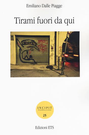 Tirami fuori da qui - Emiliano Dalle Piagge - Libro Edizioni ETS 2019, Incipit. Piccola biblioteca di narrativa | Libraccio.it