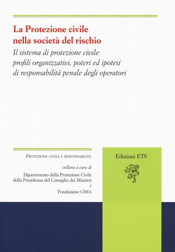 La protezione civile nella società del rischio. Il sistema di protezione civile: profili organizzativi, poteri e ipotesi di responsabilità penale degli operatori  - Libro Edizioni ETS 2019, Protezione civile e responsabilità | Libraccio.it