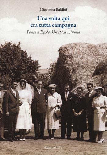 Una volta qui era tutta campagna. Ponte a Egola - Giovanna Baldini - Libro Edizioni ETS 2020 | Libraccio.it