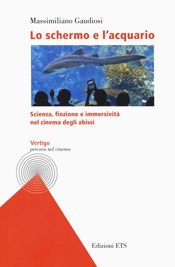 Lo schermo e l'acquario. Scienza, finzione e immersività nel cinema degli abissi - Massimiliano Gaudiosi - Libro Edizioni ETS 2020, Vertigo. Percorsi nel cinema | Libraccio.it