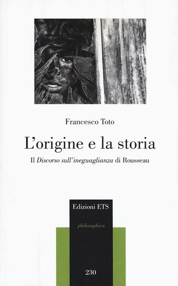 L'origine e la storia. Il «Discorso sull'ineguaglianza» di Rousseau - Francesco Toto - Libro Edizioni ETS 2020, Philosophica | Libraccio.it