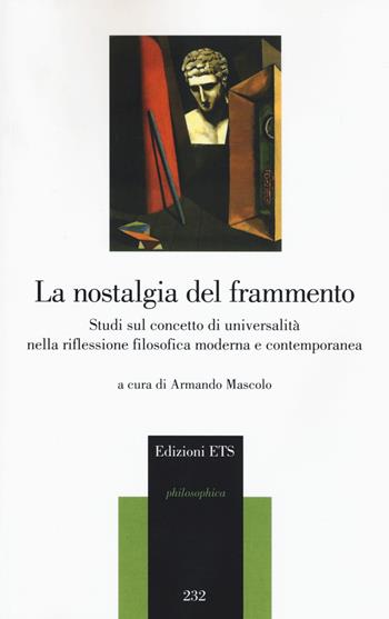 La nostalgia del frammento. Studi sul concetto di universalità nella riflessione filosofica moderna e contemporanea  - Libro Edizioni ETS 2020, Philosophica | Libraccio.it