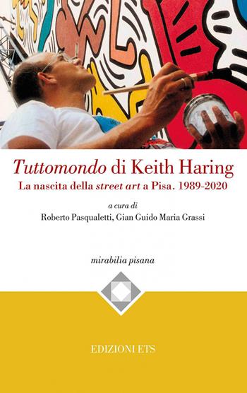 Tuttomondo di Keith Haring. La nascita della street art a Pisa. 1989-2020 - Grassi - Libro Edizioni ETS 2021, Mirabilia pisana | Libraccio.it