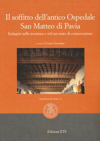 Il soffitto dell'antico ospedale San Matteo di Pavia. Indagini sulla struttura e sul suo stato di conservazione  - Libro Edizioni ETS 2020, Quaderni di Artes | Libraccio.it