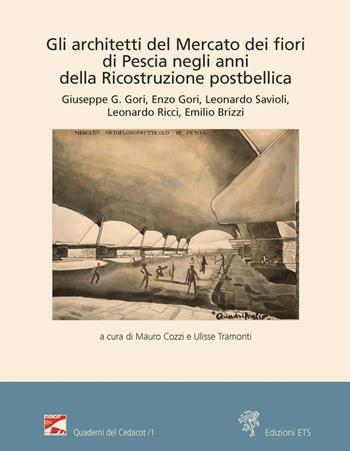 Gli architetti del Mercato dei fiori di Pescia negli anni della ricostruzione postbellica - Giuseppe Giorgio Gori, Enzo Gori, Leonardo Savioli - Libro Edizioni ETS 2020, Quaderni del CeDACoT | Libraccio.it