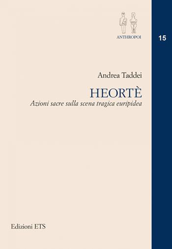 Heorté. Azioni sacre sulla scena tragica euripidea - Andrea Taddei - Libro Edizioni ETS 2020, Anthropoi.Antropologia storica mondo ant. | Libraccio.it