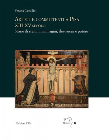 Artisti e committenti a Pisa XIII-XV secolo. Storie di stemmi, immagini, devozioni e potere - Vittoria Camelliti - Libro Edizioni ETS 2020, Mousai. Laboratorio di archeologia e storia delle arti | Libraccio.it