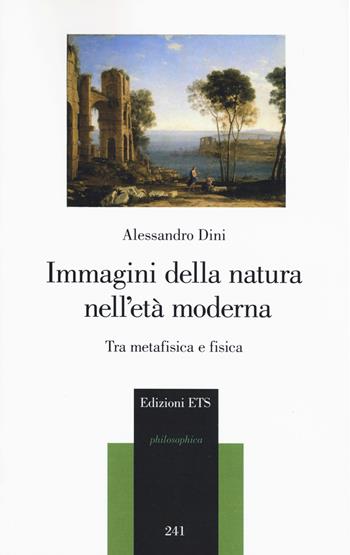 Immagini della natura nell'età moderna. Tra metafisica e fisica - Alessandro Dini - Libro Edizioni ETS 2020, Philosophica | Libraccio.it