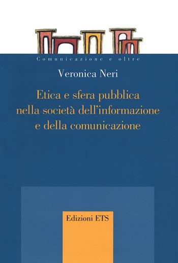 Etica e sfera pubblica nella società dell'informazione e della comunicazione - Veronica Neri - Libro Edizioni ETS 2020, Comunicazione e oltre | Libraccio.it