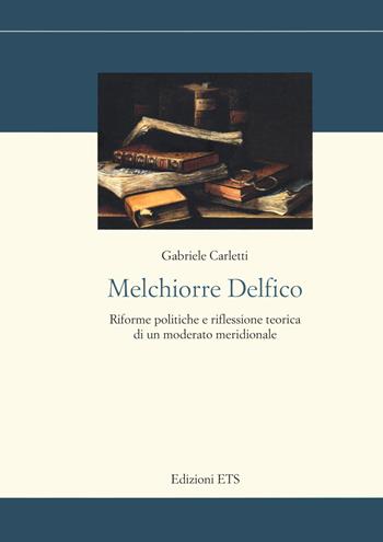 Melchiorre Delfico. Riforme politiche e riflessione teorica di un moderato meridionale - Gabriele Carletti - Libro Edizioni ETS 2020, Storia e politica | Libraccio.it