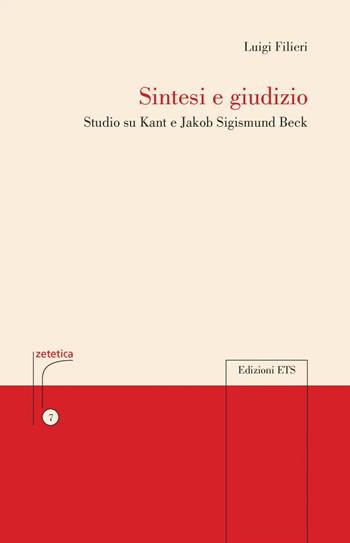 Sintesi e giudizio. Studio su Kant e Jakob Sigismund Beck - Luigi Filieri - Libro Edizioni ETS 2020, Zetetica | Libraccio.it