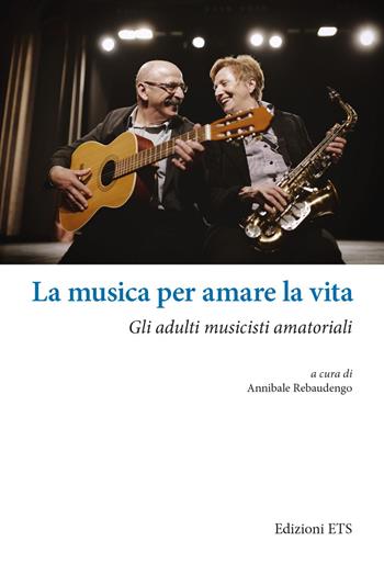 La musica per amare la vita. Gli adulti musicisti amatoriali  - Libro Edizioni ETS 2022 | Libraccio.it
