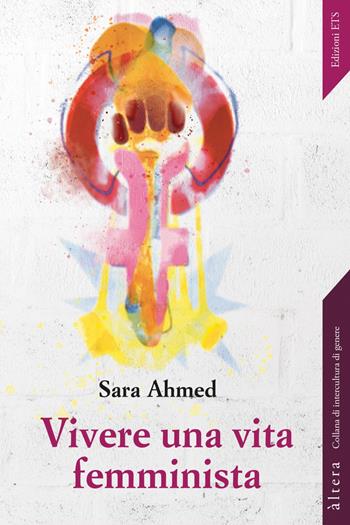 Vivere una vita femminista - Sara Ahmed - Libro Edizioni ETS 2022, Altera | Libraccio.it