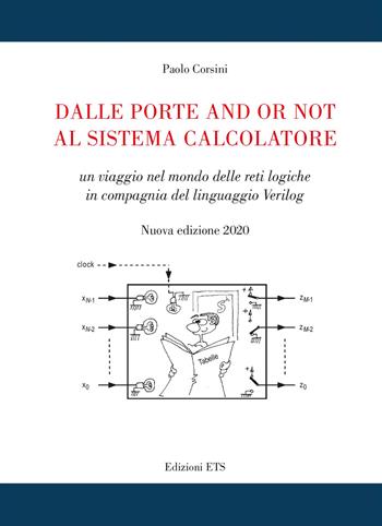 Dalle porte and or not al sistema calcolatore. Un viaggio nel mondo delle reti logiche in compagnia del linguaggio Verilog. Nuova ediz. - Paolo Corsini - Libro Edizioni ETS 2021 | Libraccio.it