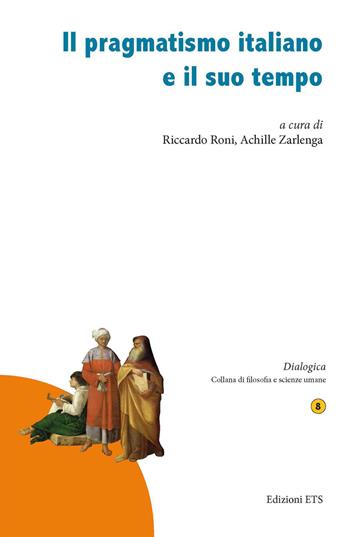 Il pragmatismo italiano e il suo tempo  - Libro Edizioni ETS 2021, Dialogica | Libraccio.it