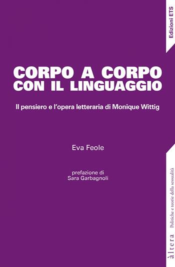 Corpo a corpo con il linguaggio. Il pensiero e l’opera letteraria di Monique Wittig - Eva Feole - Libro Edizioni ETS 2020, Altera | Libraccio.it