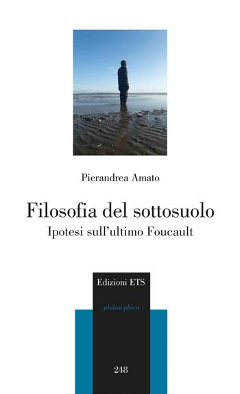 Filosofia del sottosuolo. Ipotesi sull'ultimo Foucault - Pierandrea Amato - Libro Edizioni ETS 2020, Philosophica | Libraccio.it