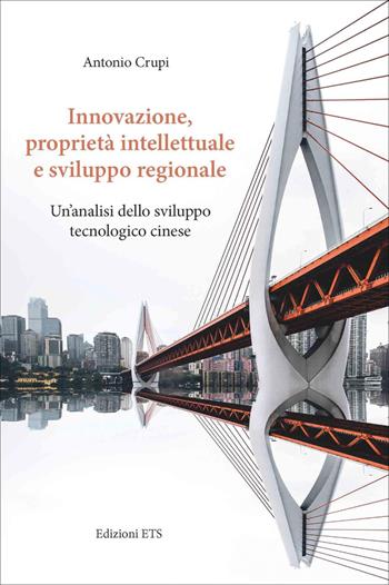 Innovazione, proprietà intellettuale e sviluppo regionale. Un'analisi dello sviluppo tecnologico cinese - Antonio Crupi - Libro Edizioni ETS 2021 | Libraccio.it