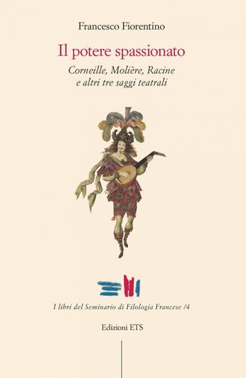 Il potere spassionato. Corneille, Molière, Racine e altri tre saggi teatrali - Francesco Fiorentino - Libro Edizioni ETS 2020, I libri del seminario di filologia francese | Libraccio.it