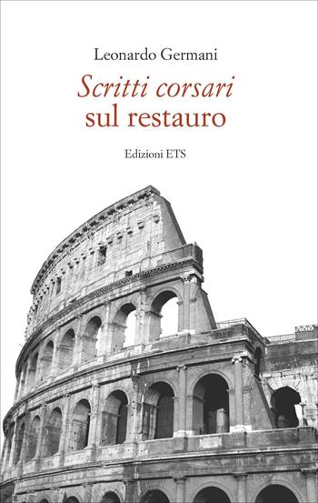 Scritti corsari sul restauro - Leonardo Germani - Libro Edizioni ETS 2021 | Libraccio.it