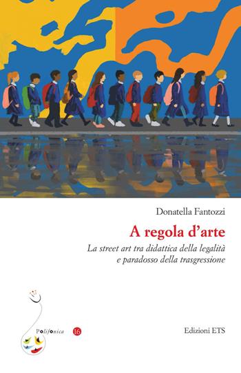 A regola d'arte. La street art tra didattica della legalità e paradosso della trasgressione - Donatella Fantozzi - Libro Edizioni ETS 2021, Polifonica | Libraccio.it