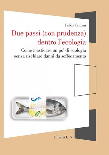 Due passi (con prudenza) dentro l'ecologia. Come masticare un po’ di ecologia senza rischiare danni da soffocamento - Fabio Fantini - Libro Edizioni ETS 2022, Finestre. I libri di Naturalmente scienza | Libraccio.it