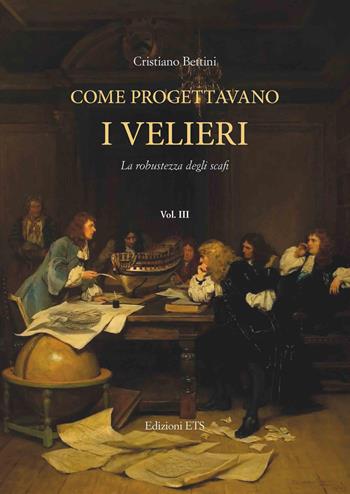 Come progettavano i velieri. Alle origini dell’architettura moderna di navi e yacht. Vol. 3 - Cristiano Bettini - Libro Edizioni ETS 2021 | Libraccio.it