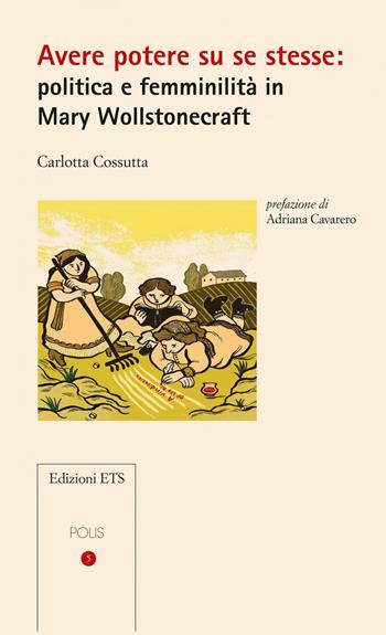 Avere potere su se stesse: politica e femminilità in Mary Wollstonecraft - Carlotta Cossutta - Libro Edizioni ETS 2021, Polis | Libraccio.it