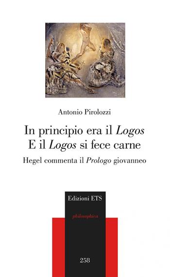 In principio era il «Logos» e il «Logos» si fece carne. Hegel commenta il «Prologo» giovanneo - Antonio Pirolozzi - Libro Edizioni ETS 2021, Philosophica | Libraccio.it