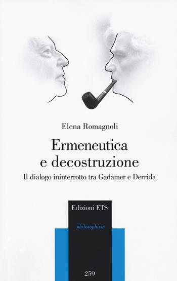 Ermeneutica e decostruzione. Il dialogo ininterrotto tra Gadamer e Derrida - Elena Romagnoli - Libro Edizioni ETS 2021, Philosophica | Libraccio.it