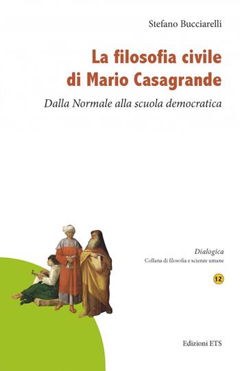 La filosofia civile di Mario Casagrande. Dalla Normale alla scuola democratica - Stefano Bucciarelli - Libro Edizioni ETS 2021, Dialogica | Libraccio.it