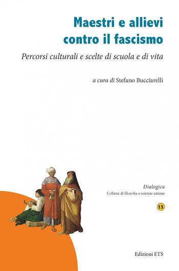 Maestri e allievi contro il fascismo. Percorsi culturali e scelte di scuola e di vita  - Libro Edizioni ETS 2021, Dialogica | Libraccio.it
