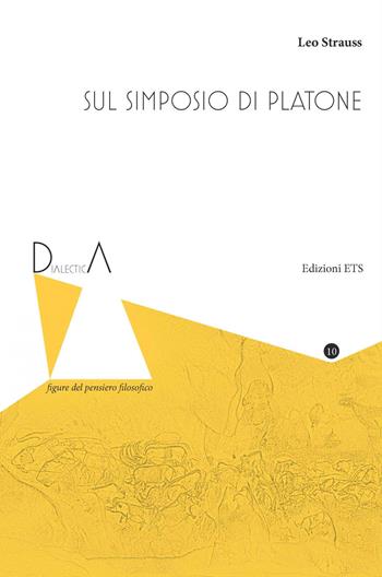 Sul Simposio di Platone - Leo Strauss - Libro Edizioni ETS 2021, Dialectica. Figure del pensiero filosofico | Libraccio.it