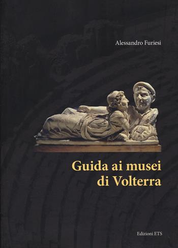 Guida ai musei di Volterra - Alessandro Furiesi - Libro Edizioni ETS 2021 | Libraccio.it