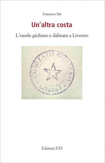 Un'altra costa. L'esodo giuliano e dalmata a Livorno - Francesco Dei - Libro Edizioni ETS 2021 | Libraccio.it