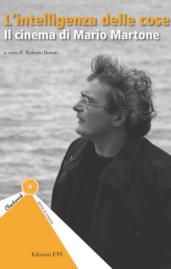 L'intelligenza delle cose. Il cinema di Mario Martone  - Libro Edizioni ETS 2021, Clockwork. Gente di cinema | Libraccio.it