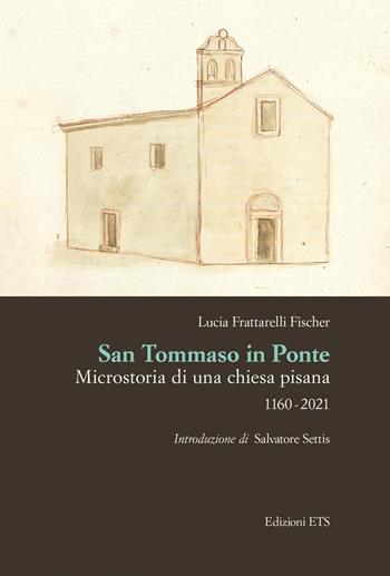 San Tommaso in Ponte. Microstoria di una chiesa pisana, 1160-2021 - Lucia Frattarelli Fischer - Libro Edizioni ETS 2021 | Libraccio.it