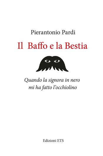 Il baffo e la bestia. Quando la signora in nero mi ha fatto l’occhiolino - Pierantonio Pardi - Libro Edizioni ETS 2021, Obliqui | Libraccio.it