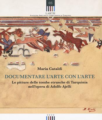 Documentare l'arte con l'arte. Le pitture delle tombe etrusche di Tarquinia nell'opera di Adolfo Ajelli - Maria Cataldi - Libro Edizioni ETS 2021, Quaderni dell'Associazione «Amici delle tombe dipinte di Tarquinia» | Libraccio.it
