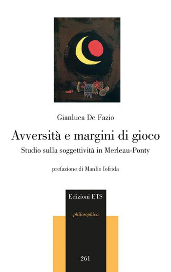 Avversità e margini di gioco. Studio sulla soggettività in Merleau-Ponty - Gianluca De Fazio - Libro Edizioni ETS 2022, Philosophica | Libraccio.it