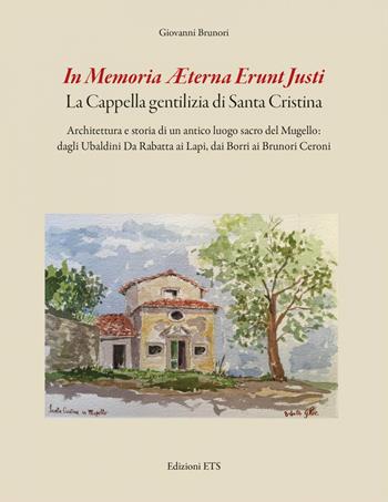 In memoria aeterna erunt justi. La cappella gentilizia di Santa Cristina. Architettura e storia di un antico luogo sacro del Mugello: dagli Ubaldini Da Rabatta ai Lapi, dai Borri ai Brunori Ceroni - Giovanni Brunori - Libro Edizioni ETS 2022 | Libraccio.it