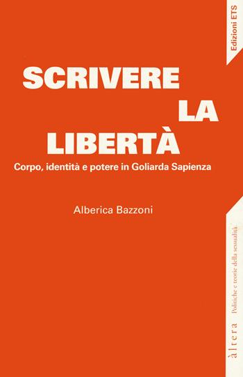 Scrivere la libertà. Corpo, identità e potere in Goliarda Sapienza - Alberica Bazzoni - Libro Edizioni ETS 2022, Altera | Libraccio.it