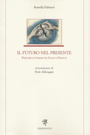 Il futuro nel presente. Percorsi letterari tra Italia e Francia - Rossella Palmieri - Libro Edizioni ETS 2022, Letteratura italiana | Libraccio.it
