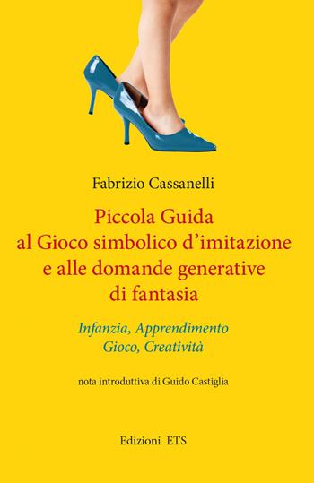 Piccola guida al gioco simbolico d'imitazione e alle domande generative di fantasia. Infanzia, apprendimento, gioco, creatività - Fabrizio Cassanelli - Libro Edizioni ETS 2022, Obliqui | Libraccio.it