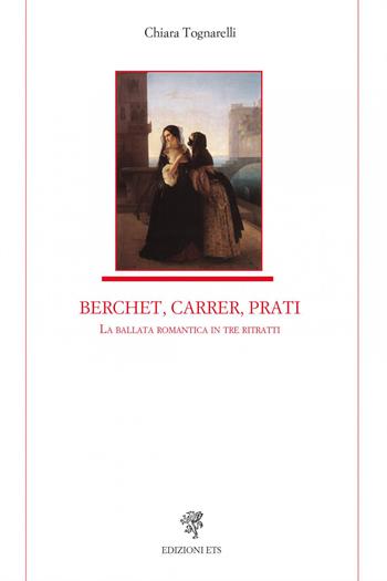 Berchet, Carrer, Prati. La ballata romantica in tre ritratti - Chiara Tognarelli - Libro Edizioni ETS 2022, Letteratura italiana | Libraccio.it
