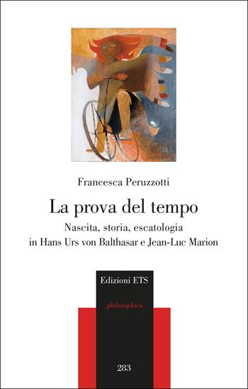 La prova del tempo. Nascita, storia, escatologia in Hans Urs von Balthasar e Jean-Luc Marion - Francesca Peruzzotti - Libro Edizioni ETS 2023, Philosophica | Libraccio.it