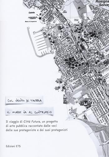 Col vento di terra il mare va contrario. Il viaggio di Città Futura, un progetto di arte pubblica raccontato dalle voci delle sue protagoniste e dei suoi protagonisti  - Libro Edizioni ETS 2022, Quaderni di Armunia | Libraccio.it